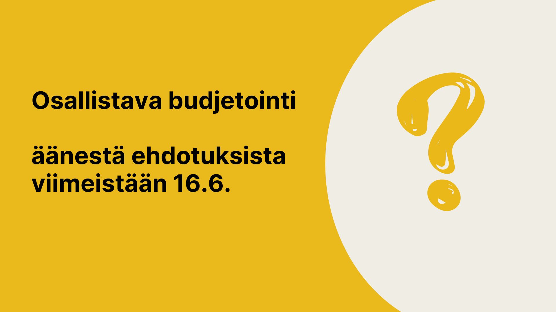 Keltaisella pohjalla vaalea puolipallo ja siinä kysymysmerkki. Keltaisen osa päällä teksti: Osallistava budjetointi äänestä ehdotuksista viimeistään 16.6.