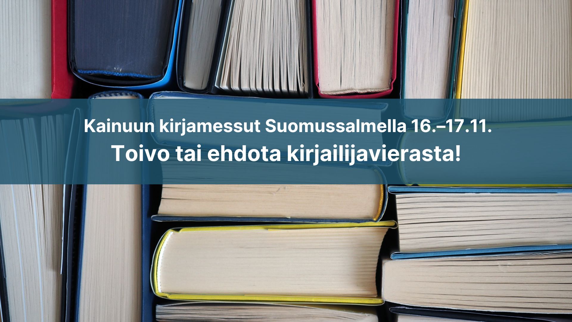 Kuvituskuvana kirjoja, sinisen värilaatikon päällä teksti Kainuun kirjamessutSuomussalmella 16.-17.11. Toivo tai ehdota kirjailijavierasta!
